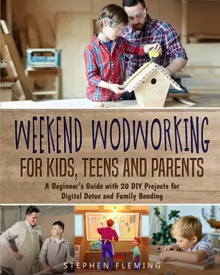 Weekend Woodworking For Kids, Teens and Parents : Un guide pour les débutants avec 20 projets de bricolage pour la désintoxication numérique et les liens familiaux. - Weekend Woodworking For Kids, Teens and Parents: A Beginner's Guide with 20 DIY Projects for Digital Detox and Family Bonding