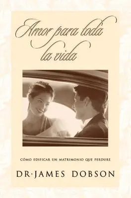 Amor Para Toda La Vida : Cmo Edificar Un Matrimonio Que Perdure = L'amour pour toute la vie - Amor Para Toda La Vida: Cmo Edificar Un Matrimonio Que Perdure = Love for a Lifetime