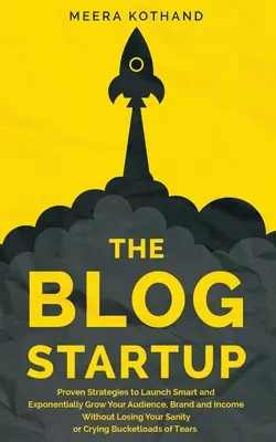 Le démarrage d'un blog : Des stratégies éprouvées pour se lancer intelligemment et accroître de façon exponentielle son audience, sa marque et ses revenus sans perdre la raison o - The Blog Startup: Proven Strategies to Launch Smart and Exponentially Grow Your Audience, Brand, and Income without Losing Your Sanity o