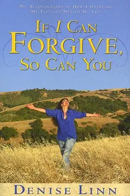 Si je peux pardonner, vous le pouvez aussi : Mon autobiographie sur la façon dont j'ai surmonté mon passé et guéri ma vie (révisé) - If I Can Forgive, So Can You: My Autobiography of How I Overcame My Past and Healed My Life (Revised)