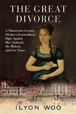 Le grand divorce : Le combat extraordinaire d'une mère du XIXe siècle contre son mari, les Shakers et son époque - The Great Divorce: A Nineteenth-Century Mother's Extraordinary Fight Against Her Husband, the Shakers, and Her Times