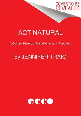 ACT Natural : Une histoire culturelle des mésaventures parentales - ACT Natural: A Cultural History of Misadventures in Parenting