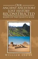 L'histoire perdue de nos anciens ancêtres reconstituée : Basée sur le Livre d'Urantia - Our Ancient Ancestors' Lost History Reconstructed: Based on the Urantia Book