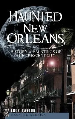 La Nouvelle-Orléans hantée : Histoire et hantises de la ville du Croissant - Haunted New Orleans: History & Hauntings of the Crescent City