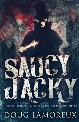 Saucy Jacky : Les meurtres de Whitechapel racontés par Jack l'Éventreur - Saucy Jacky: The Whitechapel Murders As Told By Jack The Ripper