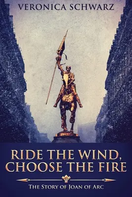 Le vent, le feu : l'histoire de Jeanne d'Arc - Ride The Wind, Choose The Fire: The Story Of Joan Of Arc