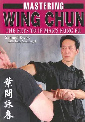 Maîtriser le Wing Chun : Les clés du kung-fu de l'homme IP - Mastering Wing Chun: The Keys to IP Man's Kung Fu