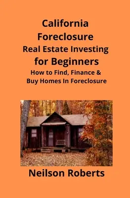 L'investissement immobilier en Californie pour les débutants : Comment trouver, financer et acheter des maisons saisies - California Foreclosure Real Estate Investing for Beginners: How to Find, Finance & Buy Homes In Foreclosure