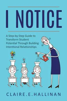 Je remarque : Un guide pas à pas pour transformer le potentiel des élèves en construisant des relations intentionnelles - I Notice: A Step-by-Step Guide to Transform Student Potential Through Building Intentional Relationships