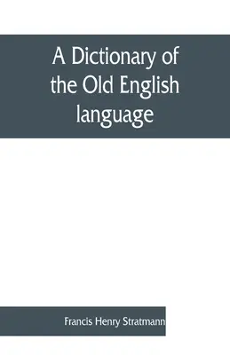 Un dictionnaire de la langue anglaise ancienne, compilé à partir d'écrits des XII. XIII. XIV. et XV. siècles - A dictionary of the Old English language, compiled from writings of the XII. XIII. XIV. and XV. Centuries