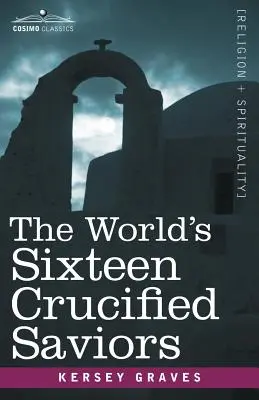 Les seize sauveurs crucifiés du monde : Le christianisme avant le Christ - The World's Sixteen Crucified Saviors: Christianity Before Christ