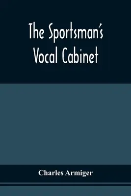 Le cabinet vocal du sportif : Le cabinet vocal du sportif : une vaste collection de chansons et de ballades rares, curieuses et originales, relatives aux sports de plein air. - The Sportsman'S Vocal Cabinet: Comprising An Extensive Collection Of Scarce, Curious, And Original Songs And Ballads, Relative To Field Sports