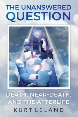 La question sans réponse : La mort, la mort imminente et la vie après la mort - The Unanswered Question: Death, Near-Death, and the Afterlife