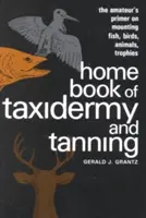 Home Book of Taxidermy and Tanning : L'initiation de l'amateur au montage de poissons, d'oiseaux, d'animaux et de trophées - Home Book of Taxidermy and Tanning: The Amateur's Primer on Mounting Fish, Birds, Animals, Trophies