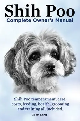 Shih Poo. Manuel complet du propriétaire de Shihpoo. Le tempérament, les soins, les coûts, l'alimentation, la santé, le toilettage et le dressage du Shih Poo sont inclus. - Shih Poo. Shihpoo Complete Owner's Manual. Shih Poo Temperament, Care, Costs, Feeding, Health, Grooming and Training All Included.