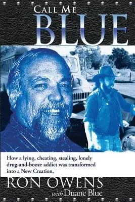 Call Me Blue : Comment un toxicomane et alcoolique menteur, tricheur, voleur et solitaire a été transformé en une nouvelle création - Call Me Blue: How a Lying, Cheating, Stealing, Lonely Drug-And-Booze Addict Was Transformed Into a New Creation