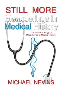Encore plus de méandres dans l'histoire de la médecine : Le troisième volet d'une trilogie de Méandres de l'histoire de la médecine. - Still More Meanderings in Medical History: The Third of a Trilogy of Meanderings in Medical History.