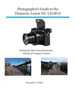 Photographer's Guide to the Panasonic Lumix DC-Lx100 II : Getting the Most from Panasonic's Advanced Compact Camera (en anglais) - Photographer's Guide to the Panasonic Lumix DC-Lx100 II: Getting the Most from Panasonic's Advanced Compact Camera