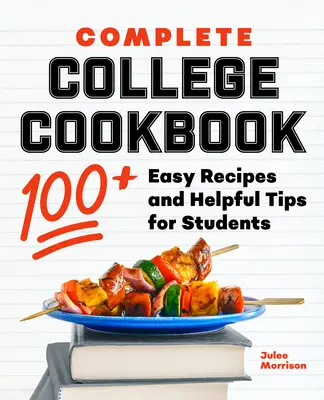 Livre de cuisine complet pour l'université : 100+ recettes faciles et conseils utiles pour les étudiants - Complete College Cookbook: 100+ Easy Recipes and Helpful Tips for Students