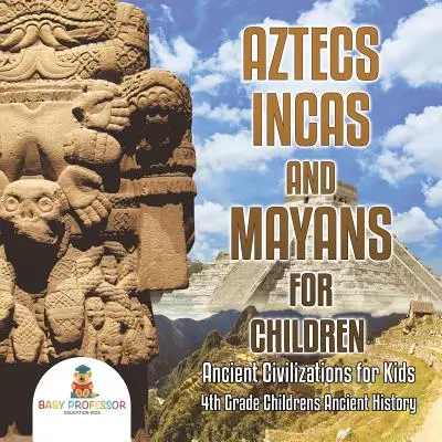 Les Aztèques, les Incas et les Mayas pour les enfants - Civilisations anciennes pour les enfants - Histoire ancienne pour les enfants de 4e année - Aztecs, Incas, and Mayans for Children - Ancient Civilizations for Kids - 4th Grade Children's Ancient History