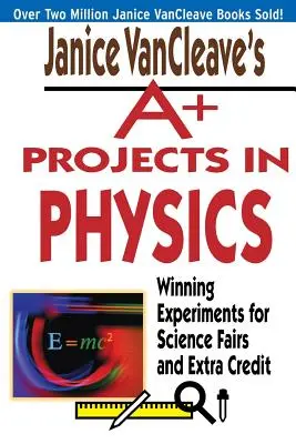 Janice VanCleave's A+ Projects in Physics : Expériences gagnantes pour les foires scientifiques et les crédits supplémentaires - Janice VanCleave's A+ Projects in Physics: Winning Experiments for Science Fairs and Extra Credit