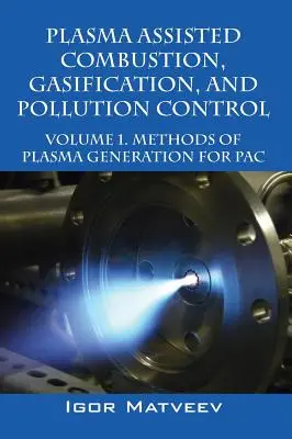 Combustion, gazéification et contrôle de la pollution assistés par plasma : Volume 1. Méthodes de génération de plasma pour la combustion assistée par plasma, la gazéification et la lutte contre la pollution : Volume 1. - Plasma Assisted Combustion, Gasification, and Pollution Control: Volume 1. Methods of Plasma Generation for Pac