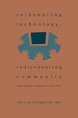 Réinventer la technologie, redécouvrir la communauté : Explorations critiques de l'informatique en tant que pratique sociale - Reinventing Technology, Rediscovering Community: Critical Explorations of Computing as a Social Practice