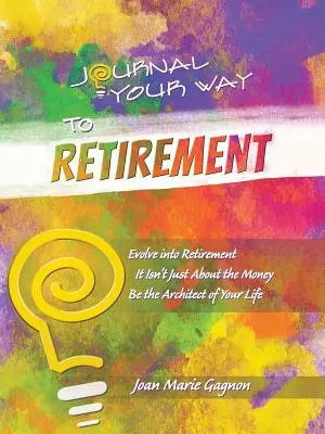 Journal Your Way to Retirement : Evoluez vers la retraite Ce n'est pas une question d'argent Soyez l'architecte de votre vie - Journal Your Way to Retirement: Evolve into Retirement It Isn't About the Money Be the Architect of Your Life