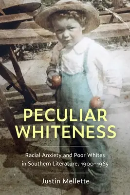 Peculiar Whiteness : Anxiété raciale et Blancs pauvres dans la littérature du Sud, 1900-1965 - Peculiar Whiteness: Racial Anxiety and Poor Whites in Southern Literature, 1900-1965