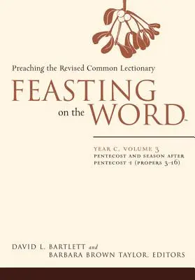 La Parole en fête : Année C, Volume 3 : Pentecôte et période après la Pentecôte (Propers 3-16) - Feasting on the Word: Year C, Volume 3: Pentecost and Season After Pentecost (Propers 3-16)