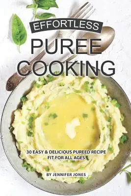 Cuisine en purée sans effort : 30 recettes en purée faciles et délicieuses pour tous les âges - Effortless Puree Cooking: 30 Easy & Delicious Pureed Recipe Fit for all Ages