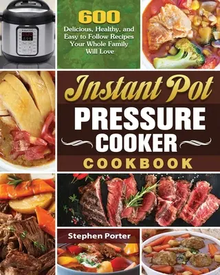 Instant Pot Pressure Cooker Cookbook : 600 recettes délicieuses, saines et faciles à suivre que toute la famille va adorer - Instant Pot Pressure Cooker Cookbook: 600 Delicious, Healthy, and Easy to Follow Recipes Your Whole Family Will Love