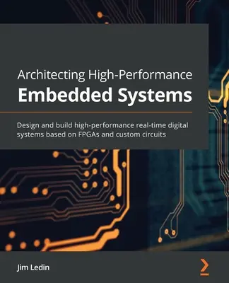 Architecture des systèmes embarqués haute performance : Concevoir et construire des systèmes numériques en temps réel de haute performance basés sur des FPGA et des circuits personnalisés. - Architecting High-Performance Embedded Systems: Design and build high-performance real-time digital systems based on FPGAs and custom circuits