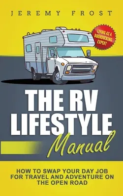 Le manuel du mode de vie en VR : Vivre en tant qu'expert en bivouac - Comment troquer votre emploi de jour pour voyager et partir à l'aventure sur la route. - The RV Lifestyle Manual: Living as a Boondocking Expert - How to Swap Your Day Job for Travel and Adventure on the Open Road