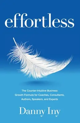 Effortless : La formule de croissance commerciale contre-intuitive pour les coachs, les consultants, les auteurs, les conférenciers et les experts - Effortless: The Counter-Intuitive Business Growth Formula for Coaches, Consultants, Authors, Speakers, and Experts