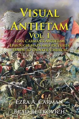 Visual Antietam Vol. 1 : Antietam d'Ezra Carman à travers des cartes et des images : De l'aube à l'église de Dunker - Visual Antietam Vol. 1: Ezra Carman's Antietam Through Maps and Pictures: Dawn to Dunker Church