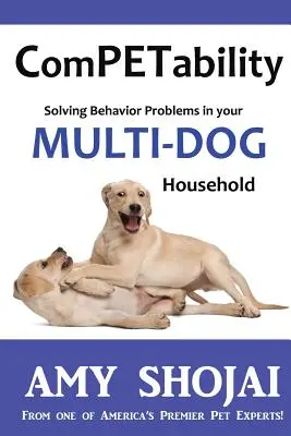 Compétence : Résoudre les problèmes de comportement dans votre foyer à plusieurs chiens - Competability: Solving Behavior Problems in Your Multi-Dog Household