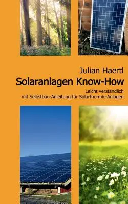 Savoir-faire en matière de chauffage solaire : Une solution idéale pour l'installation d'équipements solaires thermiques - Solaranlagen Know-How: Leicht verstndlich mit Selbstbau-Anleitung fr Solarthermie-Anlagen