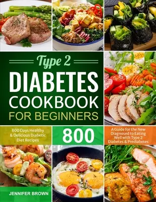 Type 2 Diabetes Cookbook for Beginners : 800 jours de recettes diététiques saines et délicieuses Un guide pour les nouveaux diagnostiqués pour bien manger avec le diabète de type 2 - Type 2 Diabetes Cookbook for Beginners: 800 Days Healthy and Delicious Diabetic Diet Recipes A Guide for the New Diagnosed to Eating Well with Type 2