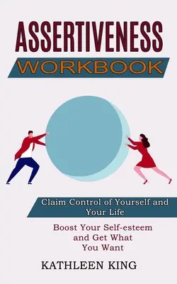 Manuel d'affirmation de soi : Améliorez votre estime de soi et obtenez ce que vous voulez (Prenez le contrôle de vous-même et de votre vie) - Assertiveness Workbook: Boost Your Self-esteem and Get What You Want (Claim Control of Yourself and Your Life)