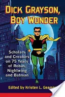 Dick Grayson, l'enfant prodige : Chercheurs et créateurs sur les 75 ans de Robin, Nightwing et Batman - Dick Grayson, Boy Wonder: Scholars and Creators on 75 Years of Robin, Nightwing and Batman