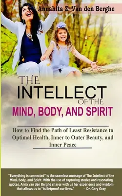 L'intellect de l'âme, du corps et de l'esprit : Comment trouver la voie de la moindre résistance pour une santé optimale, une beauté intérieure et extérieure et la paix intérieure. - The Intellect of the Mind, Body, and Spirit: How to Find the Path of Least Resistance to Optimal Health, Inner to Outer Beauty, and Inner Peace