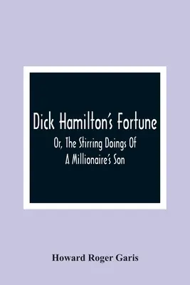 Dick Hamilton's Fortune ; Or, The Stirring Doings Of A Millionaire's Son (La fortune de Dick Hamilton ; Ou, les activités passionnantes d'un fils de millionnaire) - Dick Hamilton'S Fortune; Or, The Stirring Doings Of A Millionaire'S Son