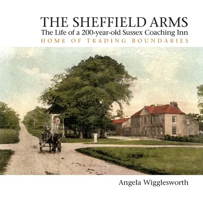 The Sheffield Arms : La vie d'une auberge de coaching du Sussex vieille de 200 ans, siège de Trading Boundaries - The Sheffield Arms: The Life of a 200-year-old Sussex Coaching Inn, Home of Trading Boundaries