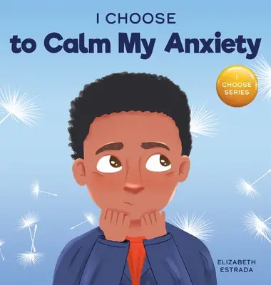 Je choisis de calmer mon anxiété : Un livre d'images coloré sur les stratégies d'apaisement pour les enfants anxieux - I Choose to Calm My Anxiety: A Colorful, Picture Book About Soothing Strategies for Anxious Children