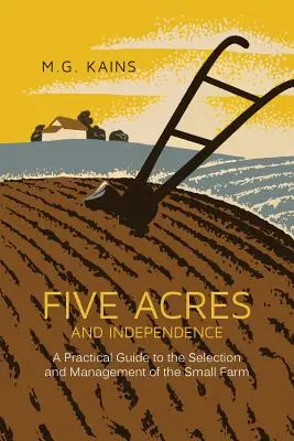 Cinq acres et l'indépendance : Guide pratique pour le choix et la gestion d'une petite ferme - Five Acres and Independence: A Practical Guide to the Selection and Management of the Small Farm