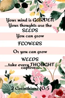 Votre esprit est un jardin Vos pensées sont les graines Vous pouvez faire pousser des fleurs ou vous pouvez faire pousser des mauvaises herbes ... Prenez chaque pensée captive... 2 Corinthiens 10 : 5 : Meilleur - Your Mind is Garden Your Thoughts Are The Seeds You Can Grow Flowers Or You Can Grow Weeds ...Take Every Thought Captive... 2 Corinthians 10: 5: Best