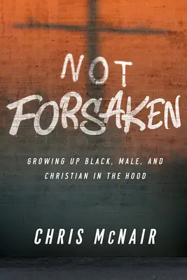 Pas abandonnés : Grandir en tant que Noir, homme et chrétien dans la clandestinité - Not Forsaken: Growing Up Black, Male, and Christian in the Hood