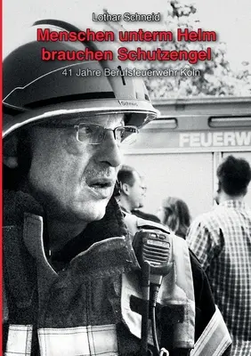 Menschen unterm Helm brauchen Schutzengel : 41 Jahre Berufsfeuerwehr Kln - Menschen unterm Helm brauchen Schutzengel: 41 Jahre Berufsfeuerwehr Kln