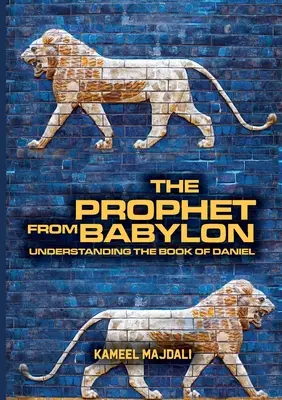 Le prophète de Babylone : Comprendre le livre de Daniel - The Prophet From Babylon: Understanding The Book Of Daniel